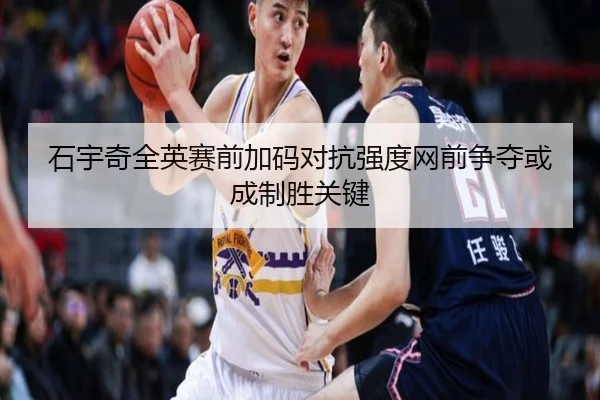 石宇奇全英赛前加码对抗强度网前争夺或成制胜关键